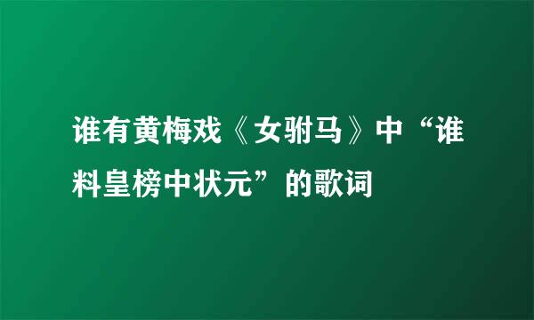 谁有黄梅戏《女驸马》中“谁料皇榜中状元”的歌词