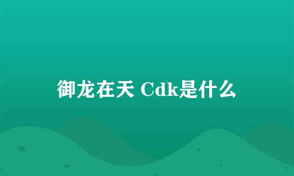 御龙在天 Cdk是什么