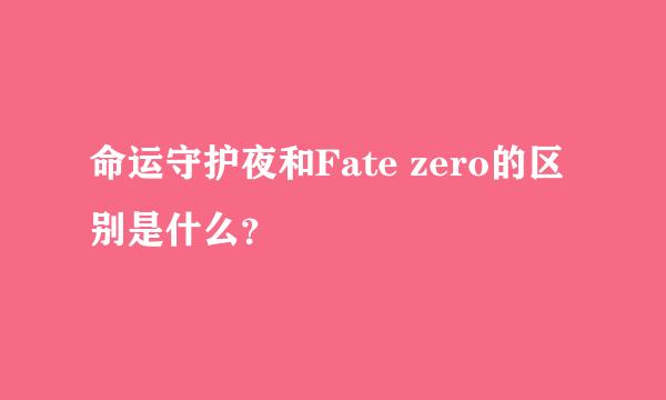 命运守护夜和Fate zero的区别是什么？