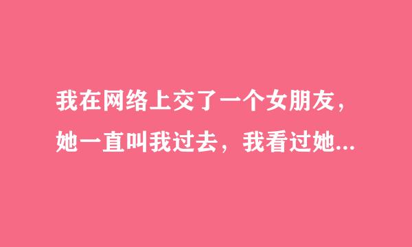 我在网络上交了一个女朋友，她一直叫我过去，我看过她的胸部和下面，她说我过去可以开房，可以相信吗？