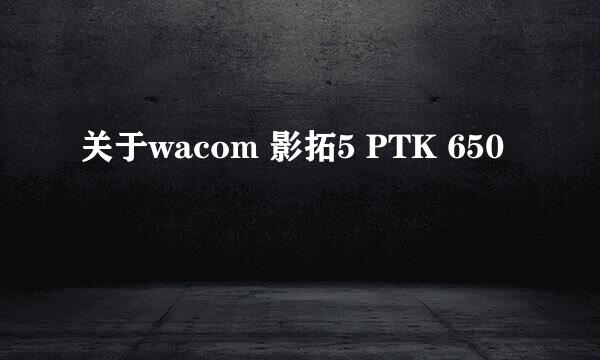 关于wacom 影拓5 PTK 650