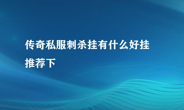 传奇私服刺杀挂有什么好挂 推荐下