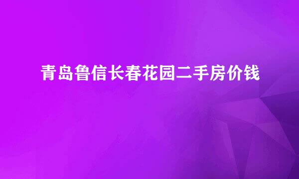 青岛鲁信长春花园二手房价钱