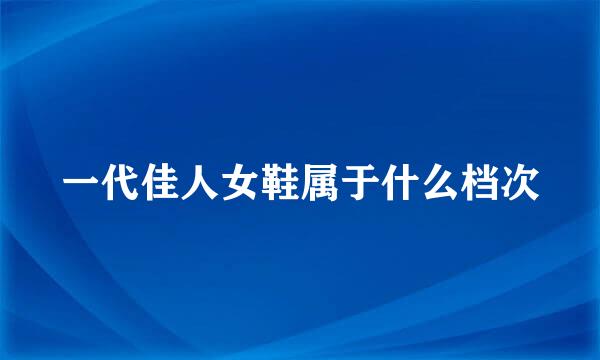 一代佳人女鞋属于什么档次