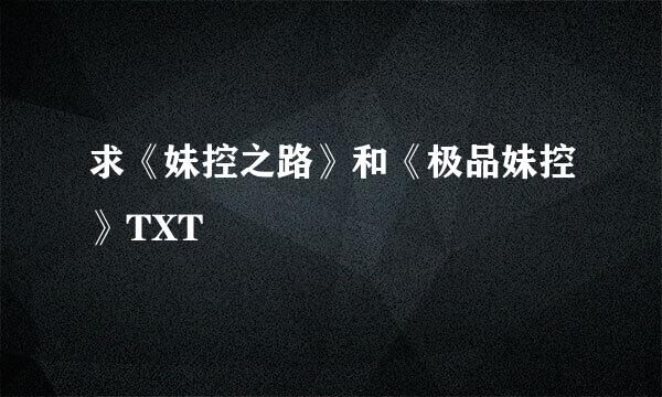 求《妹控之路》和《极品妹控》TXT