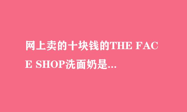 网上卖的十块钱的THE FACE SHOP洗面奶是不是假的？