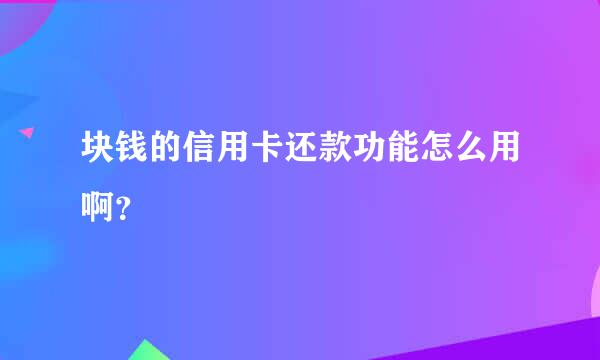 块钱的信用卡还款功能怎么用啊？