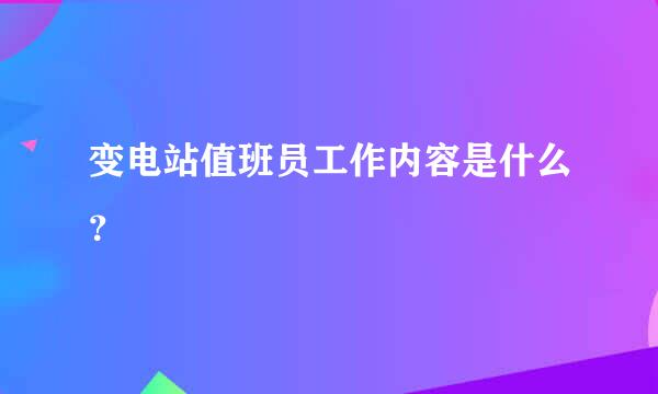 变电站值班员工作内容是什么？