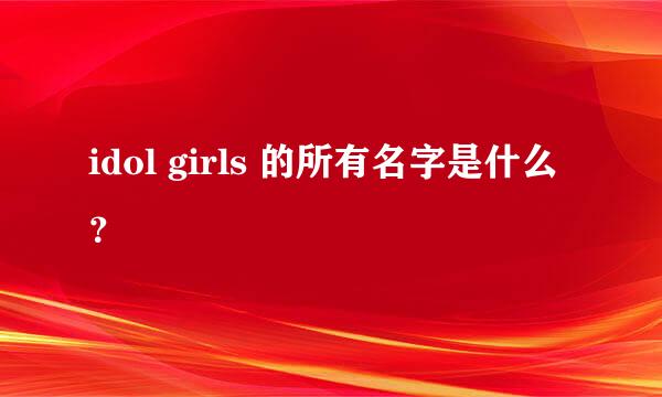 idol girls 的所有名字是什么？