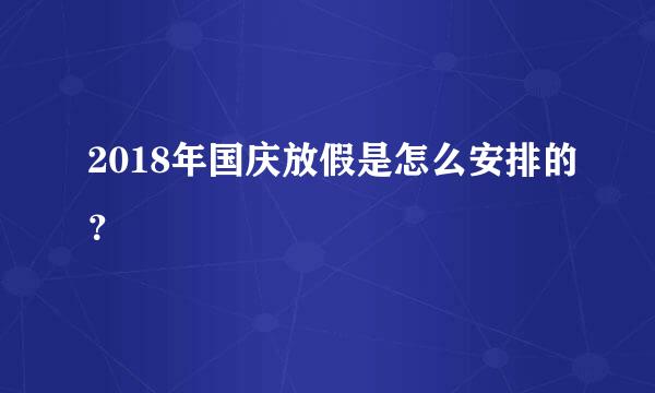 2018年国庆放假是怎么安排的？