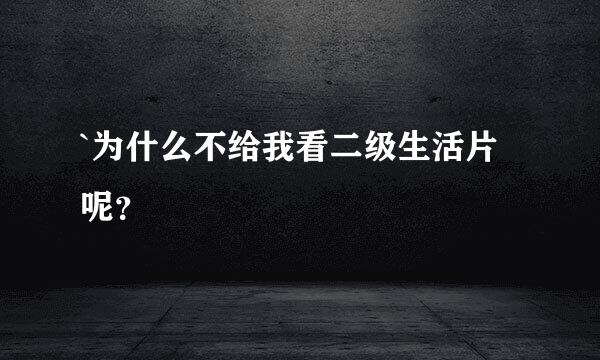 `为什么不给我看二级生活片呢？