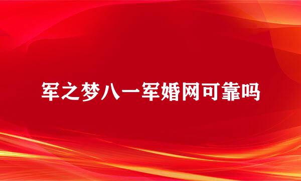 军之梦八一军婚网可靠吗