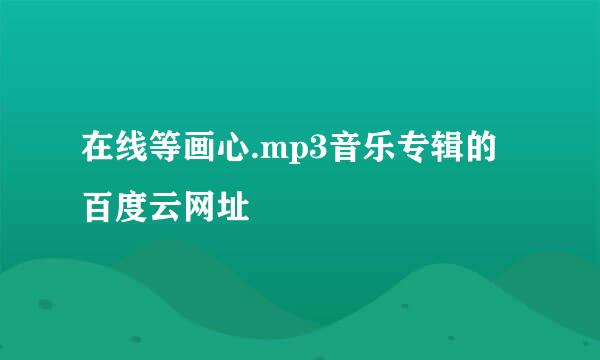 在线等画心.mp3音乐专辑的百度云网址