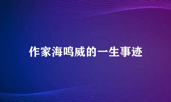 作家海鸣威的一生事迹