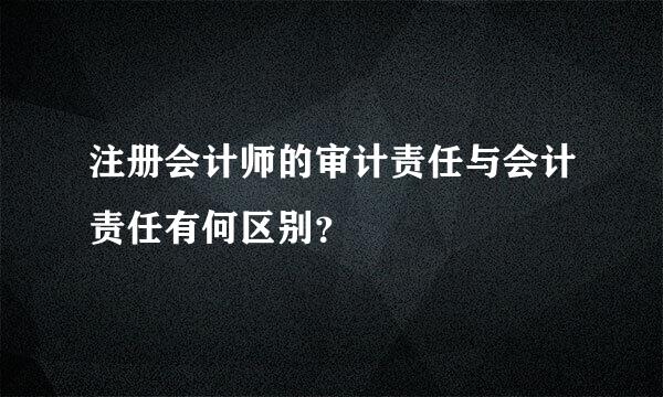 注册会计师的审计责任与会计责任有何区别？