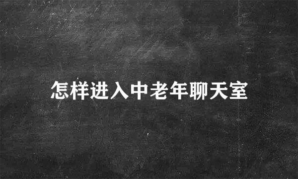 怎样进入中老年聊天室