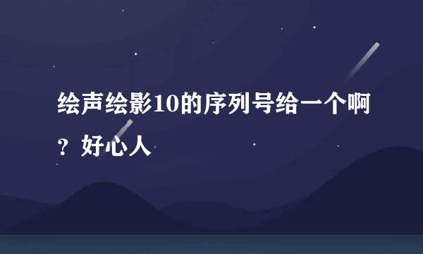 绘声绘影10的序列号给一个啊？好心人