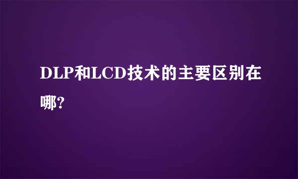 DLP和LCD技术的主要区别在哪?