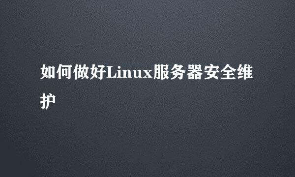 如何做好Linux服务器安全维护