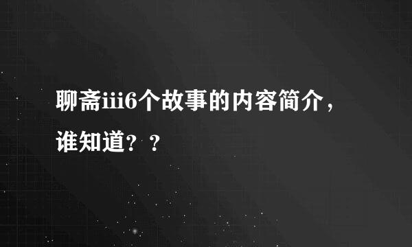 聊斋iii6个故事的内容简介，谁知道？？