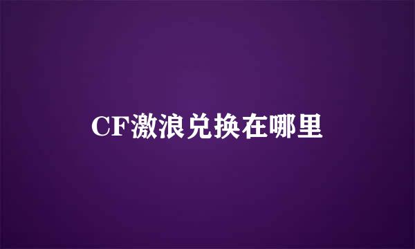 CF激浪兑换在哪里