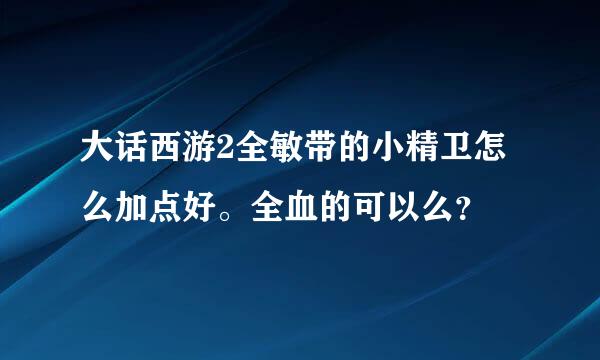 大话西游2全敏带的小精卫怎么加点好。全血的可以么？