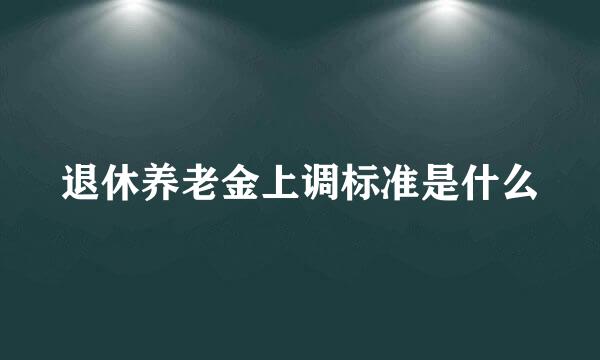 退休养老金上调标准是什么