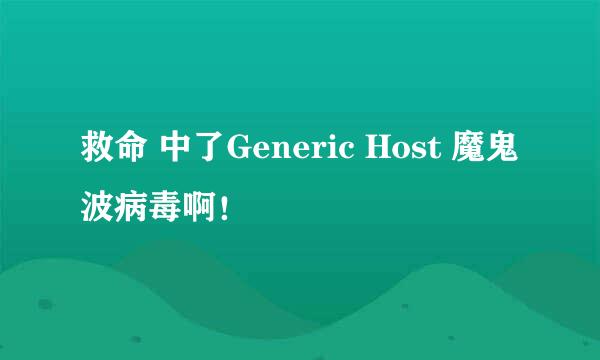 救命 中了Generic Host 魔鬼波病毒啊！