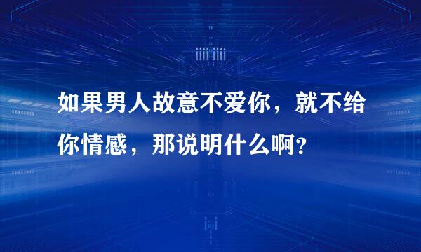 如果男人故意不爱你，就不给你情感，那说明什么啊？