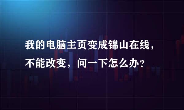 我的电脑主页变成锦山在线，不能改变，问一下怎么办？