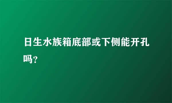 日生水族箱底部或下侧能开孔吗？