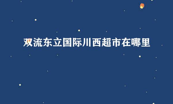 双流东立国际川西超市在哪里