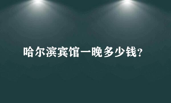 哈尔滨宾馆一晚多少钱？