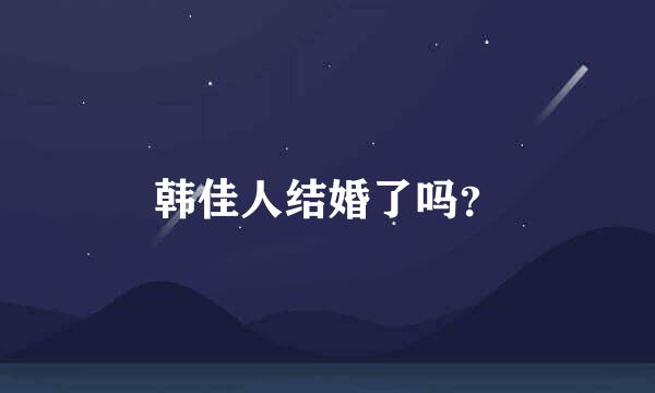 韩佳人结婚了吗？