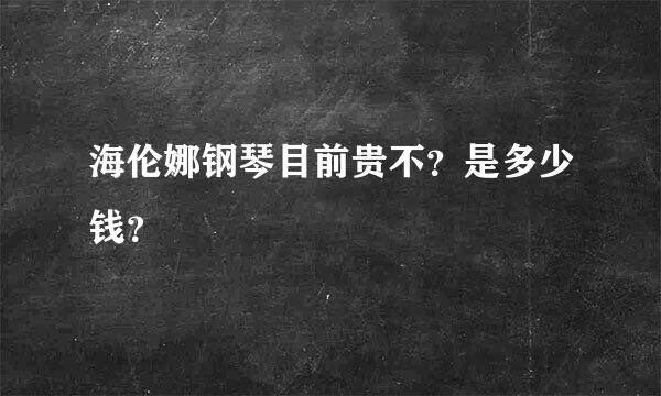 海伦娜钢琴目前贵不？是多少钱？