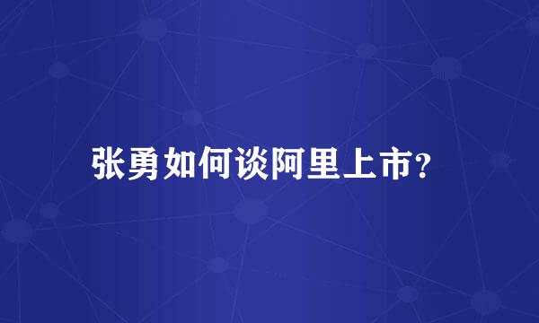 张勇如何谈阿里上市？