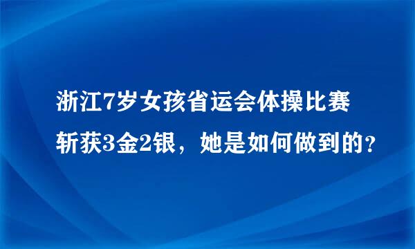 浙江7岁女孩省运会体操比赛斩获3金2银，她是如何做到的？