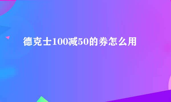 德克士100减50的券怎么用