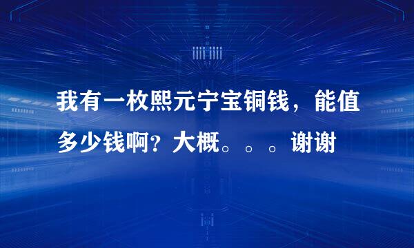 我有一枚熙元宁宝铜钱，能值多少钱啊？大概。。。谢谢