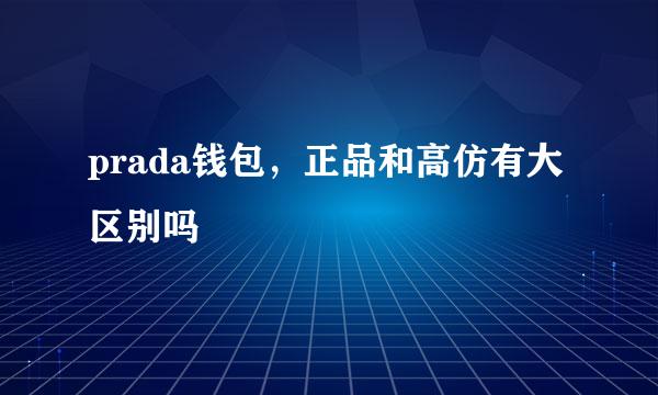 prada钱包，正品和高仿有大区别吗