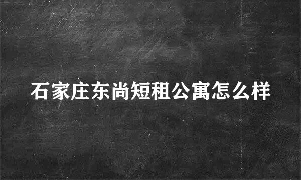 石家庄东尚短租公寓怎么样