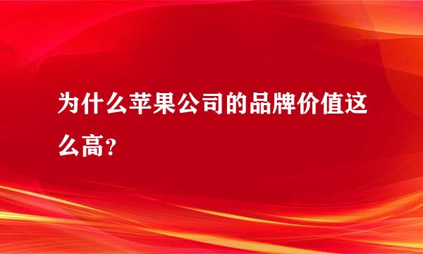 为什么苹果公司的品牌价值这么高？