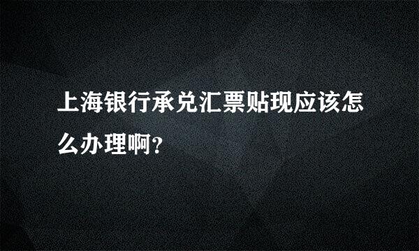 上海银行承兑汇票贴现应该怎么办理啊？