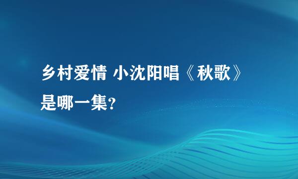 乡村爱情 小沈阳唱《秋歌》是哪一集？