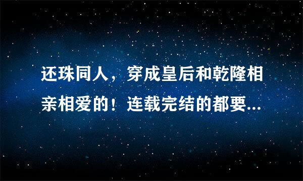 还珠同人，穿成皇后和乾隆相亲相爱的！连载完结的都要 光告诉我书名也行！谢谢了！