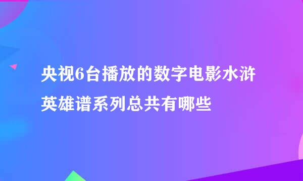 央视6台播放的数字电影水浒英雄谱系列总共有哪些