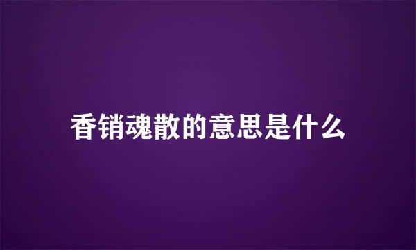 香销魂散的意思是什么