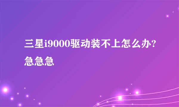 三星i9000驱动装不上怎么办?急急急