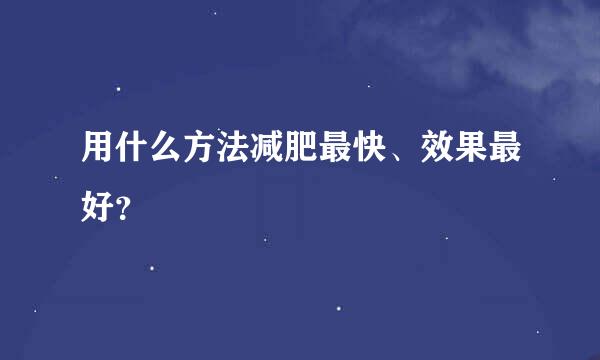 用什么方法减肥最快、效果最好？