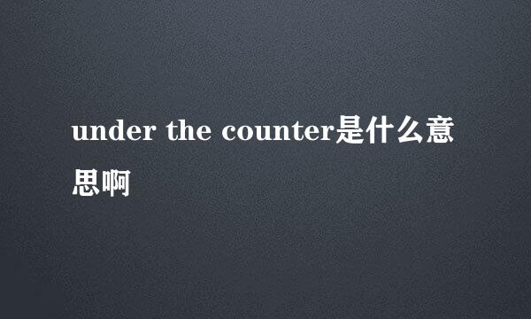 under the counter是什么意思啊